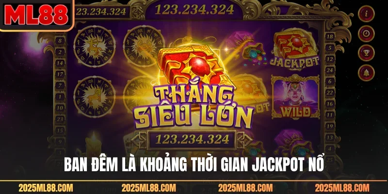 Ban đêm là khoảng thời gian jackpot nổ
