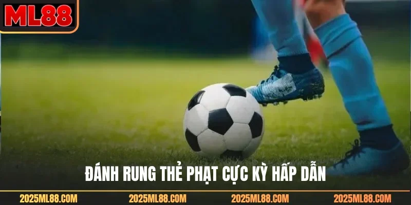 Đánh rung thẻ phạt cực kỳ hấp dẫn
