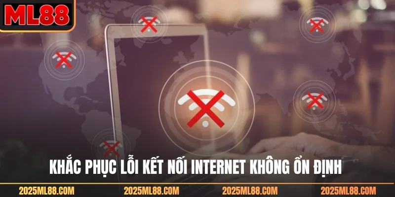 Khắc phục lỗi kết nối internet không ổn định